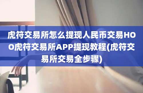 虎符交易所怎么提现人民币交易HOO虎符交易所APP提现教程(虎符交易所交易全步骤)