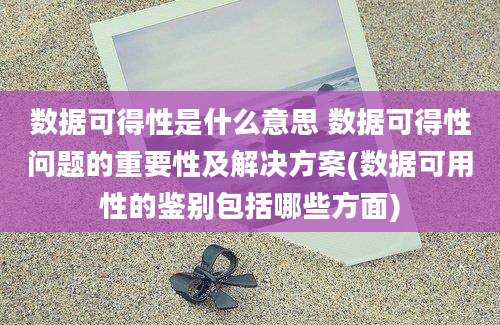 数据可得性是什么意思 数据可得性问题的重要性及解决方案(数据可用性的鉴别包括哪些方面)