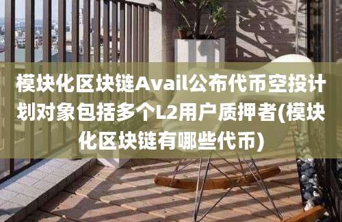 模块化区块链Avail公布代币空投计划对象包括多个L2用户质押者(模块化区块链有哪些代币)