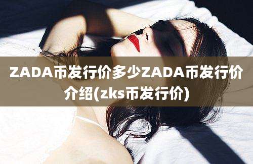 ZADA币发行价多少ZADA币发行价介绍(zks币发行价)