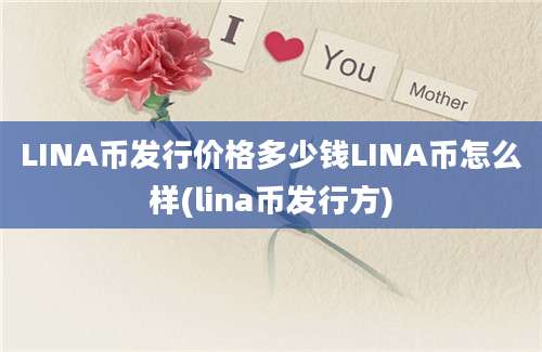 LINA币发行价格多少钱LINA币怎么样(lina币发行方)