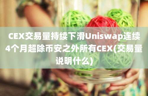 CEX交易量持续下滑Uniswap连续4个月超除币安之外所有CEX(交易量说明什么)