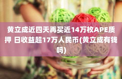 黄立成近四天再买近14万枚APE质押 日收益超17万人民币(黄立成有钱吗)