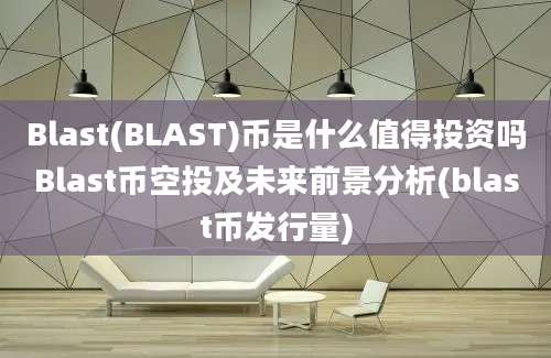 Blast(BLAST)币是什么值得投资吗Blast币空投及未来前景分析(blast币发行量)