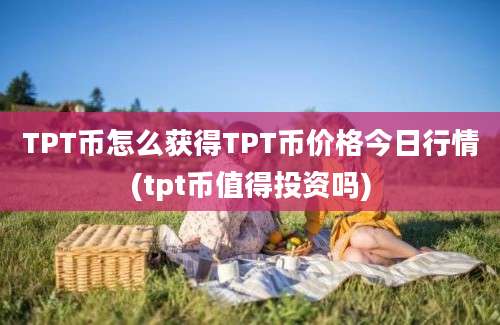 TPT币怎么获得TPT币价格今日行情(tpt币值得投资吗)