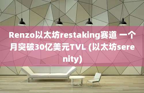 Renzo以太坊restaking赛道 一个月突破30亿美元TVL (以太坊serenity)