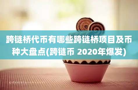 跨链桥代币有哪些跨链桥项目及币种大盘点(跨链币 2020年爆发)