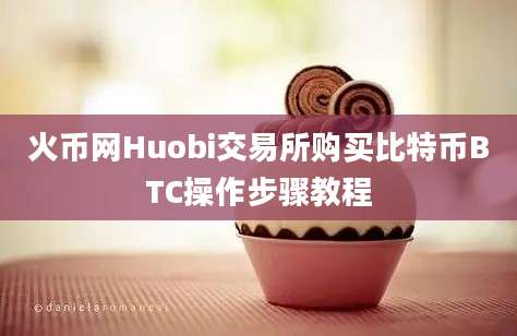 火币网Huobi交易所购买比特币BTC操作步骤教程