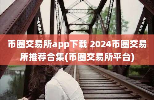 币圈交易所app下载 2024币圈交易所推荐合集(币圈交易所平台)