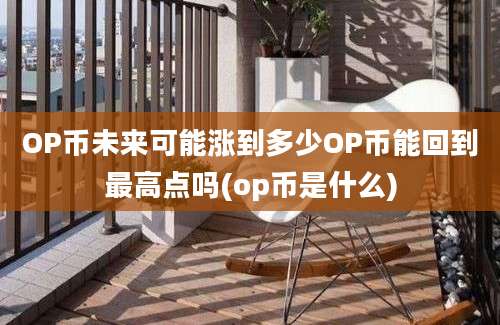 OP币未来可能涨到多少OP币能回到最高点吗(op币是什么)