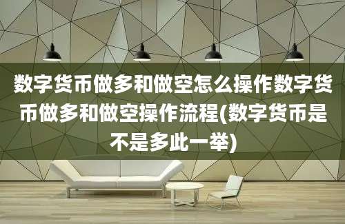 数字货币做多和做空怎么操作数字货币做多和做空操作流程(数字货币是不是多此一举)