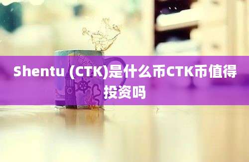 Shentu (CTK)是什么币CTK币值得投资吗