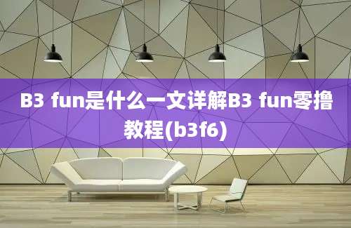 B3 fun是什么一文详解B3 fun零撸教程(b3f6)