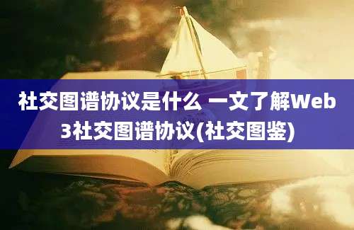 社交图谱协议是什么 一文了解Web3社交图谱协议(社交图鉴)