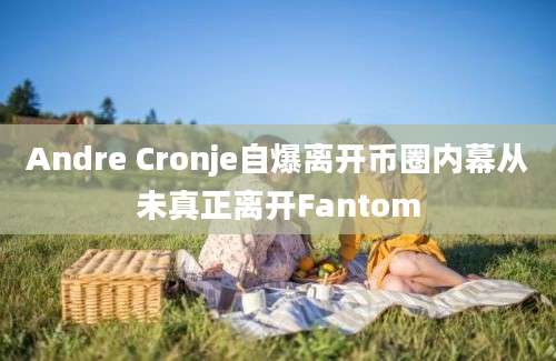 Andre Cronje自爆离开币圈内幕从未真正离开Fantom