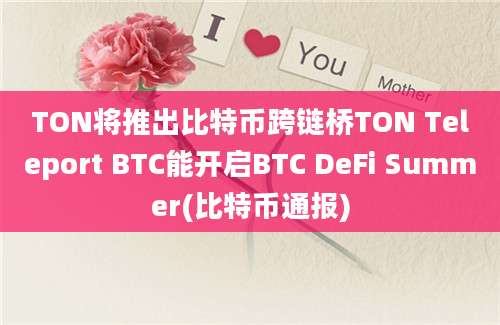 TON将推出比特币跨链桥TON Teleport BTC能开启BTC DeFi Summer(比特币通报)