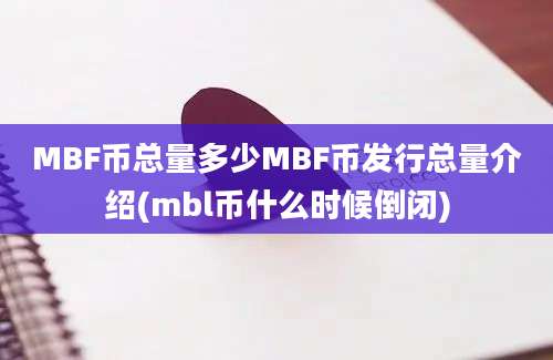 MBF币总量多少MBF币发行总量介绍(mbl币什么时候倒闭)