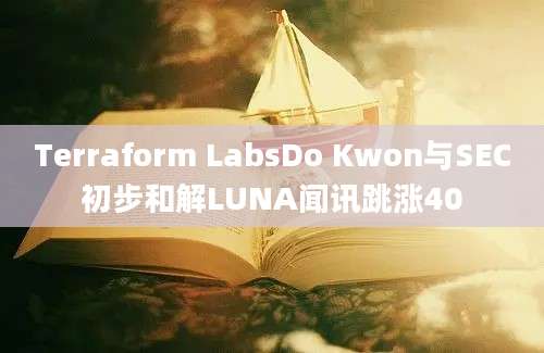 Terraform LabsDo Kwon与SEC初步和解LUNA闻讯跳涨40