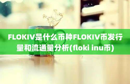 FLOKIV是什么币种FLOKIV币发行量和流通量分析(floki inu币)