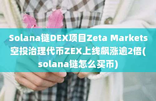 Solana链DEX项目Zeta Markets空投治理代币ZEX上线飙涨逾2倍(solana链怎么买币)