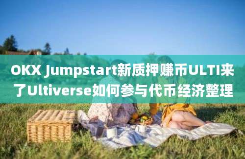 OKX Jumpstart新质押赚币ULTI来了Ultiverse如何参与代币经济整理