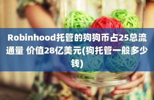 Robinhood托管的狗狗币占25总流通量 价值28亿美元(狗托管一般多少钱)