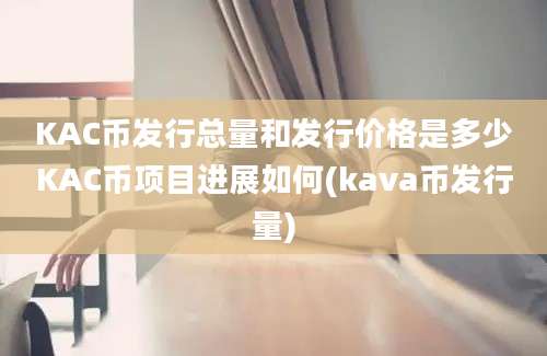 KAC币发行总量和发行价格是多少KAC币项目进展如何(kava币发行量)