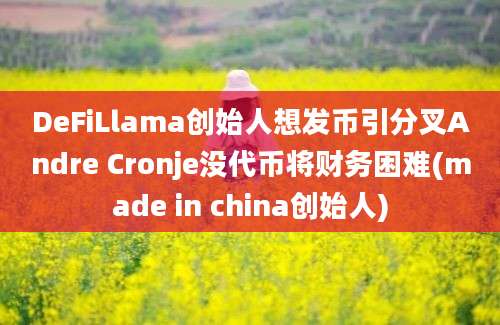 DeFiLlama创始人想发币引分叉Andre Cronje没代币将财务困难(made in china创始人)