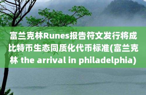 富兰克林Runes报告符文发行将成比特币生态同质化代币标准(富兰克林 the arrival in philadelphia)