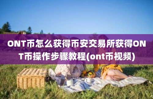 ONT币怎么获得币安交易所获得ONT币操作步骤教程(ont币视频)