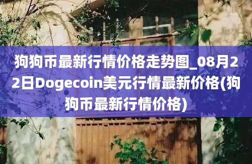 狗狗币最新行情价格走势图_08月22日Dogecoin美元行情最新价格(狗狗币最新行情价格)