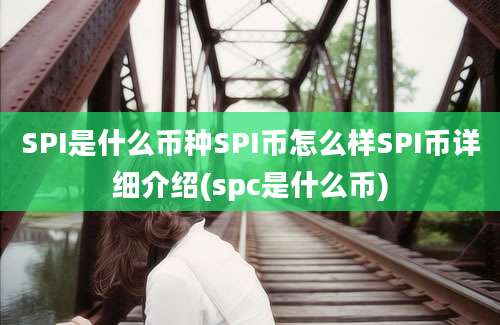 SPI是什么币种SPI币怎么样SPI币详细介绍(spc是什么币)