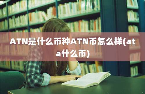 ATN是什么币种ATN币怎么样(ata什么币)