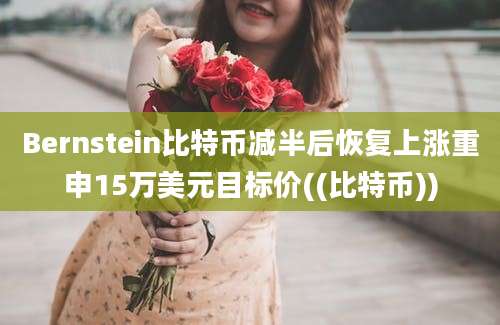 Bernstein比特币减半后恢复上涨重申15万美元目标价((比特币))