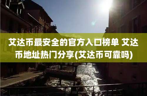 艾达币最安全的官方入口榜单 艾达币地址热门分享(艾达币可靠吗)