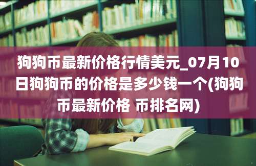 狗狗币最新价格行情美元_07月10日狗狗币的价格是多少钱一个(狗狗币最新价格 币排名网)