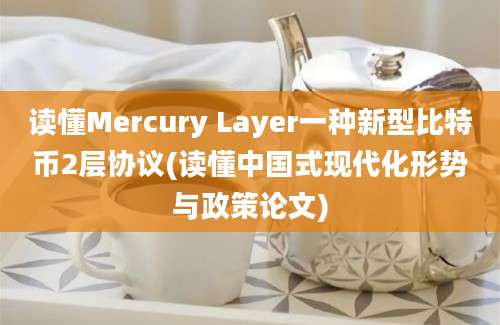 读懂Mercury Layer一种新型比特币2层协议(读懂中国式现代化形势与政策论文)