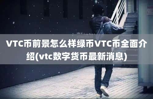 VTC币前景怎么样绿币VTC币全面介绍(vtc数字货币最新消息)