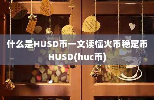 什么是HUSD币一文读懂火币稳定币HUSD(huc币)