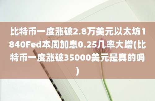 比特币一度涨破2.8万美元以太坊1840Fed本周加息0.25几率大增(比特币一度涨破35000美元是真的吗)