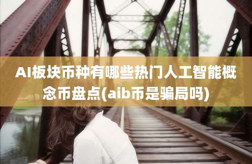 AI板块币种有哪些热门人工智能概念币盘点(aib币是骗局吗)