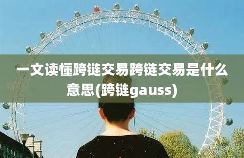 一文读懂跨链交易跨链交易是什么意思(跨链gauss)