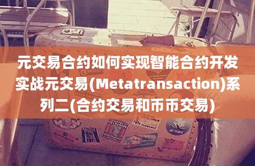 元交易合约如何实现智能合约开发实战元交易(Metatransaction)系列二(合约交易和币币交易)