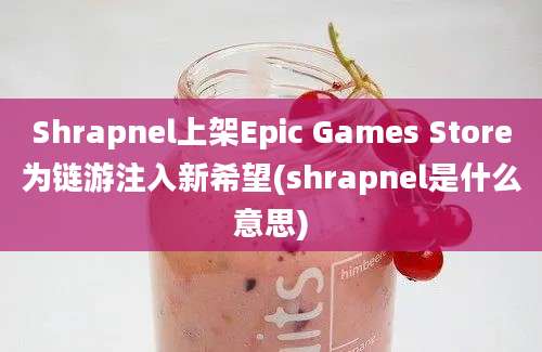 Shrapnel上架Epic Games Store为链游注入新希望(shrapnel是什么意思)