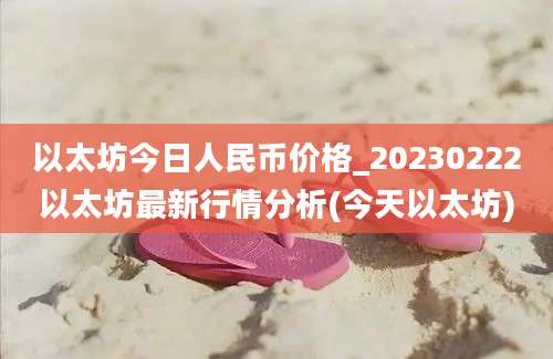 以太坊今日人民币价格_20230222以太坊最新行情分析(今天以太坊)