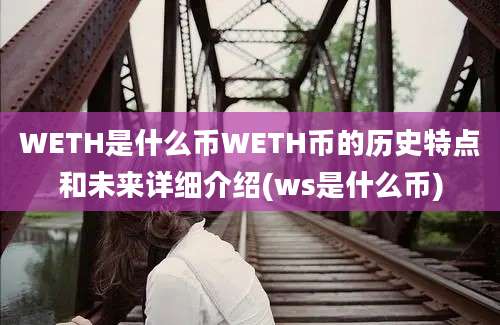 WETH是什么币WETH币的历史特点和未来详细介绍(ws是什么币)