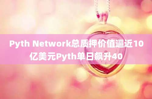 Pyth Network总质押价值逼近10亿美元Pyth单日飙升40