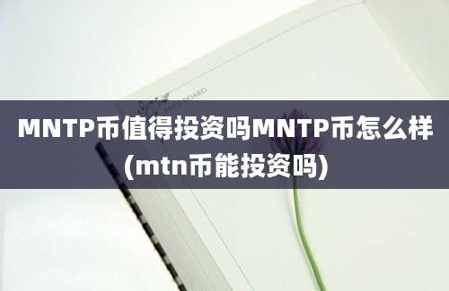 MNTP币值得投资吗MNTP币怎么样(mtn币能投资吗)