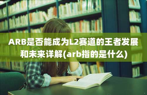 ARB是否能成为L2赛道的王者发展和未来详解(arb指的是什么)