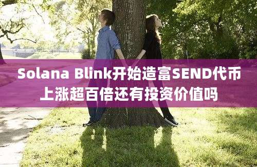 Solana Blink开始造富SEND代币上涨超百倍还有投资价值吗